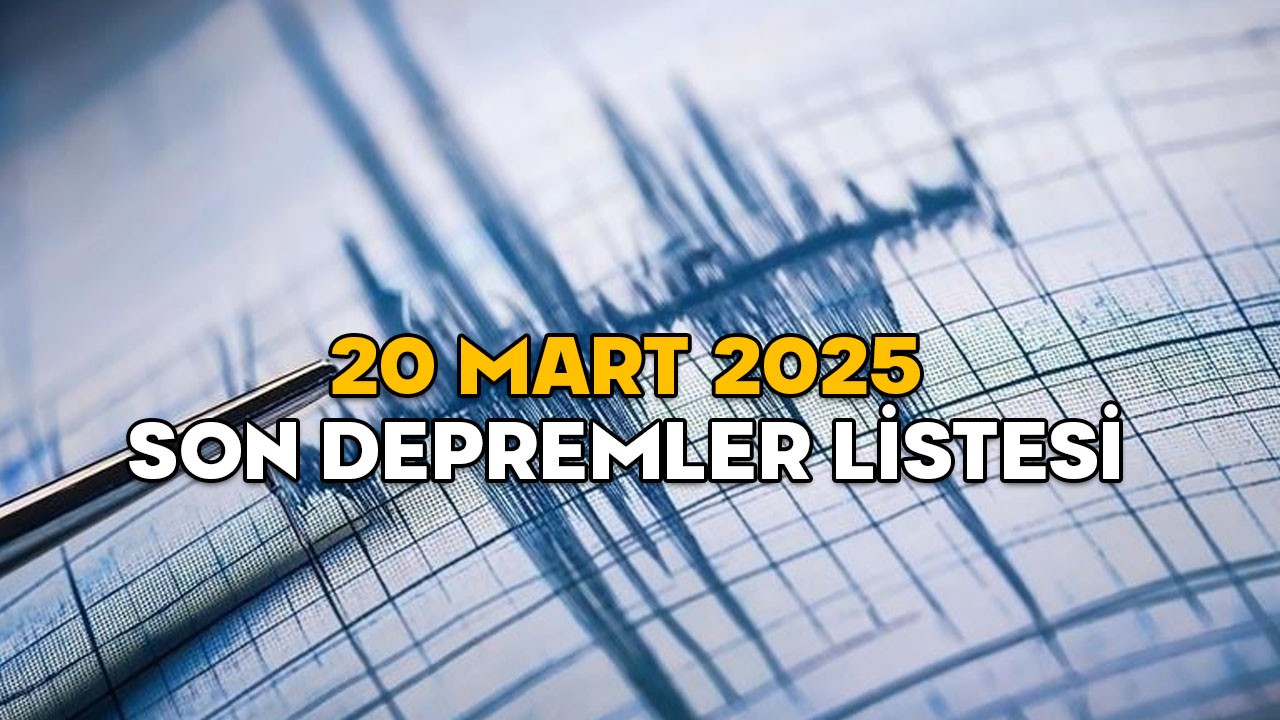 DEPREM Mİ OLDU, NEREDE, KAÇ ŞİDDETİNDE? 20 Mart 2025 Kandilli ve AFAD son depremler listesi