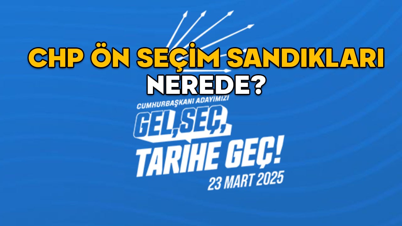 CHP ÖN SEÇİM SANDIKLARI NEREDE? 23 Mart 2025 CHP ön seçim sandık sorgulama sayfası