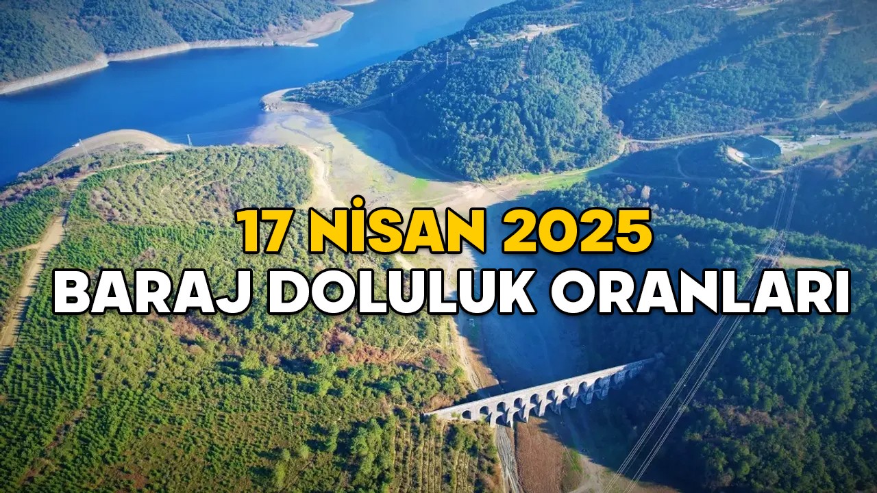 İSKİ BARAJ DOLULUK ORANLARI AÇIKLAMASI 17 NİSAN 2025! İstanbul’daki barajların ne kadarı dolu?