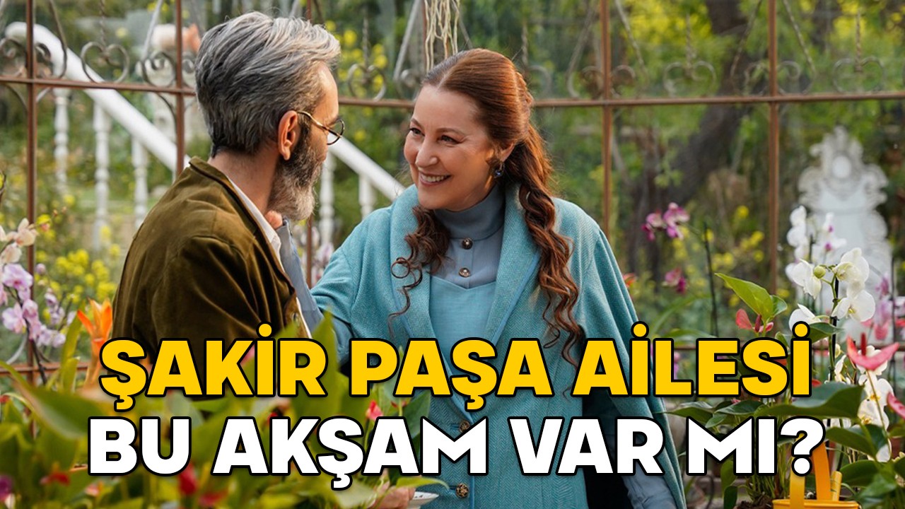 ŞAKİR PAŞA AİLESİ BU AKŞAM VAR MI? Şakir Paşa Ailesi yeni bölüm (13. Bölüm) ne zaman?