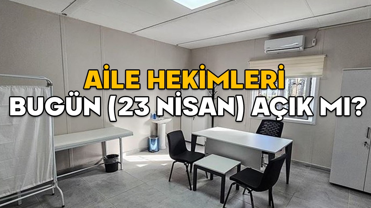 AİLE HEKİMLERİ BUGÜN (23 NİSAN) AÇIK MI? Sağlık ocakları ve aile hekimleri 23 Nisan Çarşamba çalışıyor mu?