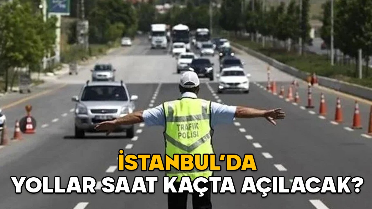 İSTANBUL’DA YOLLAR SAAT KAÇTA AÇILACAK? 27 Nisan İstanbul’da hangi yollar, neden trafiğe kapalı?