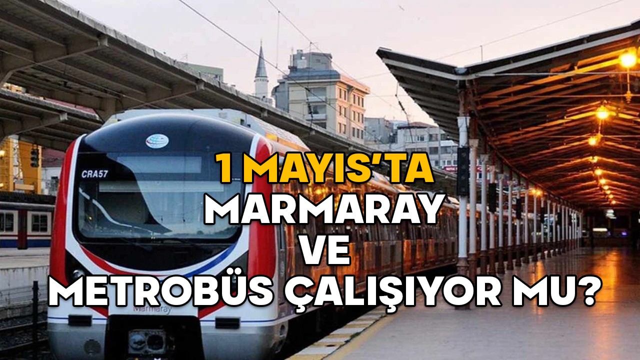 1 MAYIS MARMARAY VE METROBÜS ÇALIŞIYOR MU? 1 Mayıs Perşembe toplu taşıma çalışıyor mu, ücretsiz mi?