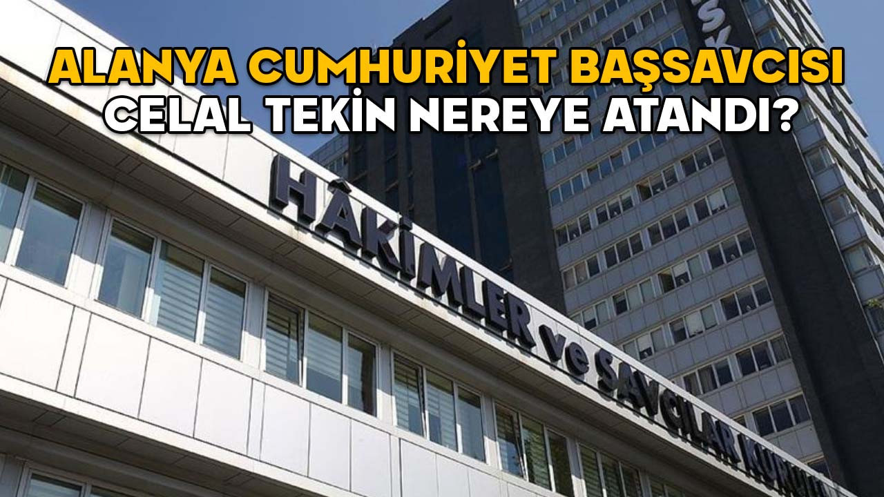 Alanya Cumhuriyet Başsavcısı Celal Tekin nereye atandı? 2025 Yılı Adli ve İdari Ana Kararnamesi yayımlandı