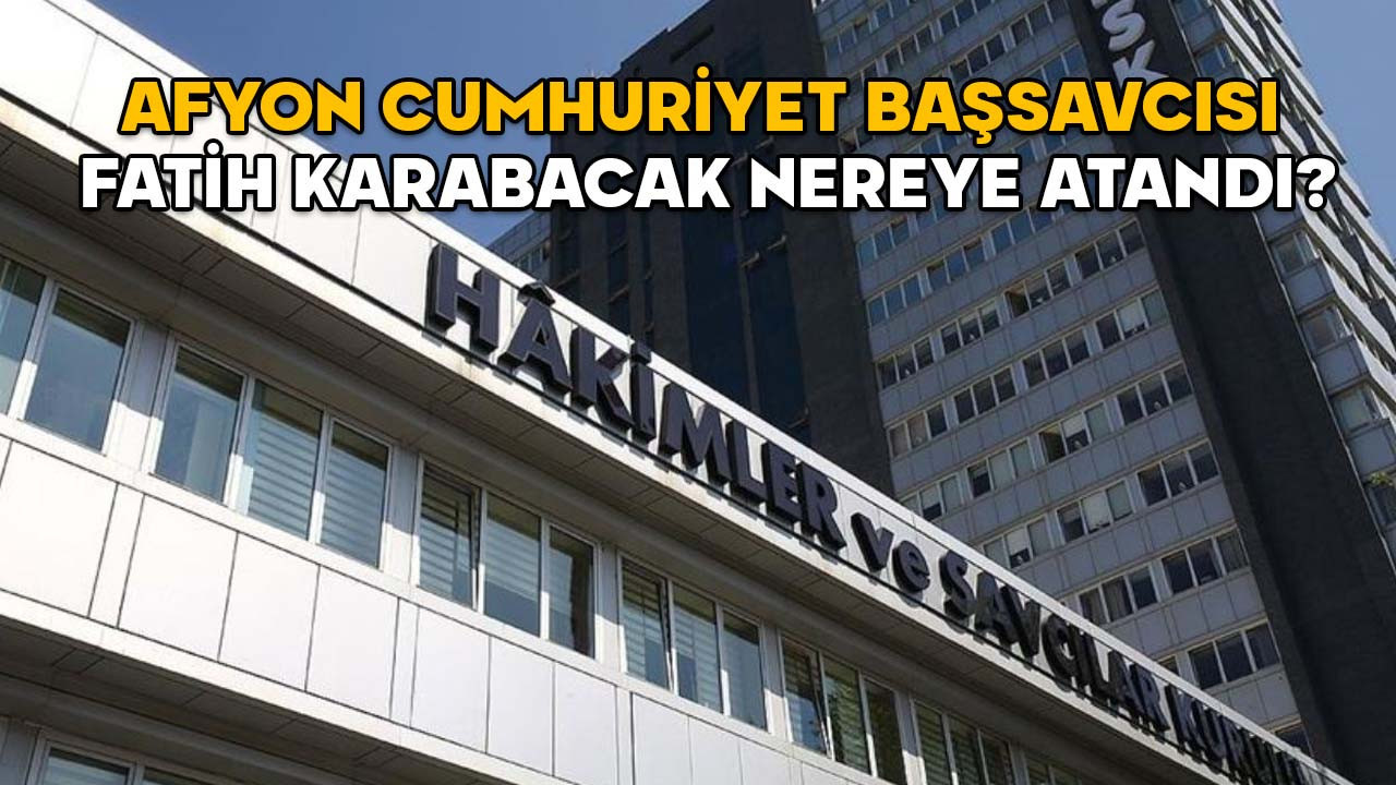 Afyon Cumhuriyet Başsavcısı Fatih Karabacak nereye atandı? 2025 Yılı Adli ve İdari Ana Kararnamesi yayımlandı