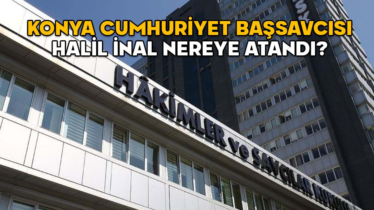 Konya Cumhuriyet Başsavcısı Halil İnal nereye atandı? 2025 Yılı Adli ve İdari Ana Kararnamesi yayımlandı