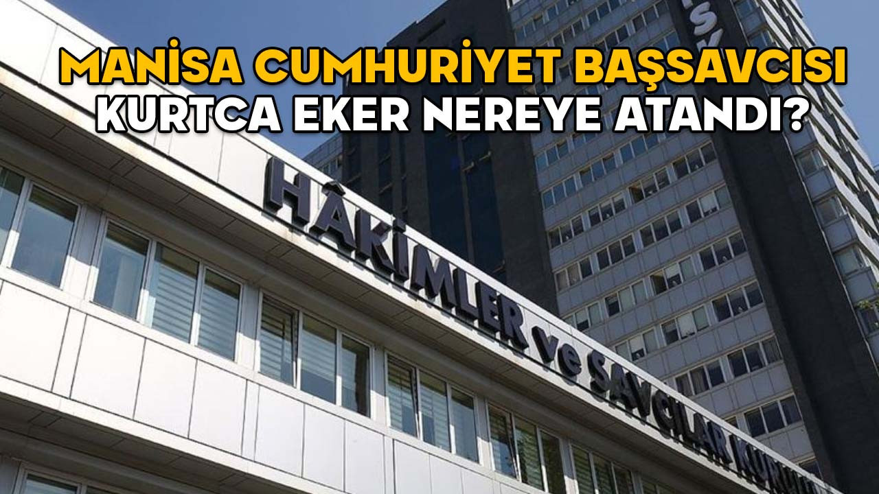 Manisa Cumhuriyet Başsavcısı Kurtca Eker nereye atandı? 2025 Yılı Adli ve İdari Ana Kararnamesi yayımlandı