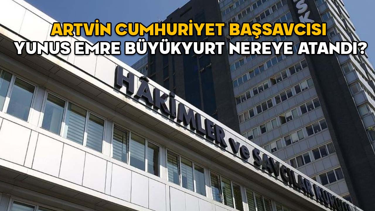 Artvin Cumhuriyet Başsavcısı Yunus Emre Büyükyurt nereye atandı? 2025 Yılı Adli ve İdari Ana Kararnamesi yayımlandı