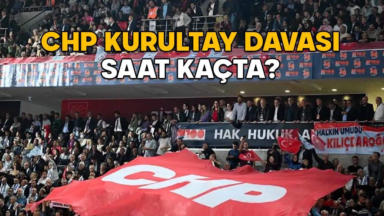 CHP KURULTAY DAVASI SAAT KAÇTA? CHP Kurultayı iptal davası nerede görülecek?
