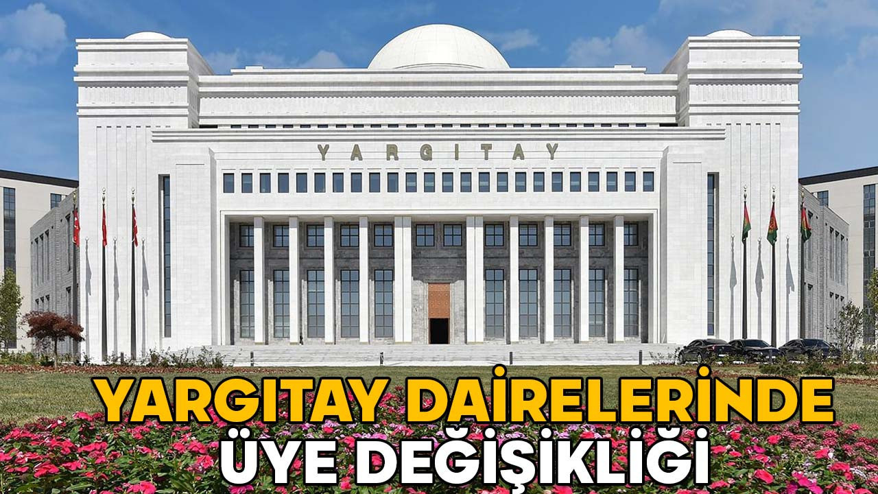 YARGITAY DAİRELERİNDE ÜYE DEĞİŞİKLİĞİ 2025 || Hangi Yargıtay üyesi, hangi dairede görevlendirildi?