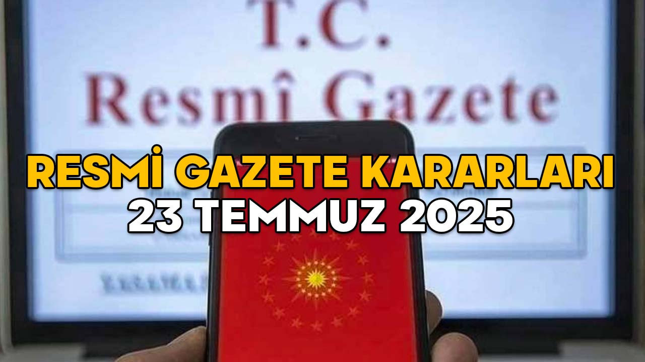 RESMİ GAZETE KARARLARI 23 TEMMUZ 2025 || Resmi Gazete’de bugün neler var?