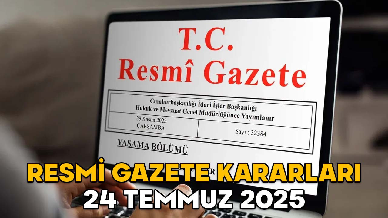 RESMİ GAZETE KARARLARI 24 TEMMUZ 2025 || Resmi Gazete’de bugün neler var?