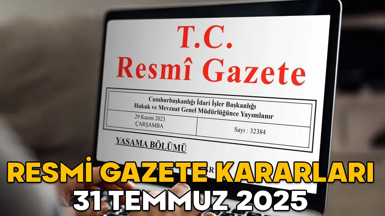 RESMİ GAZETE KARARLARI 31 TEMMUZ 2025 || Resmi Gazete’de bugün neler var?
