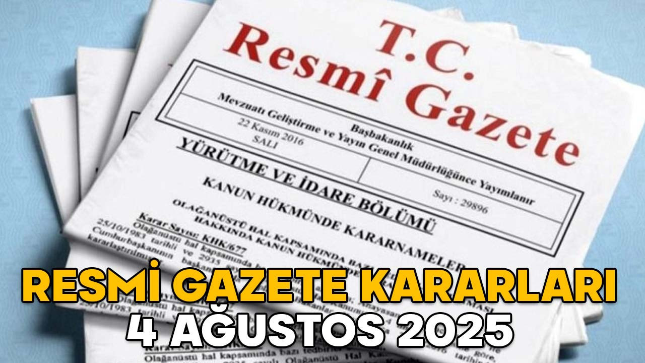 RESMİ GAZETE KARARLARI 4 AĞUSTOS 2025 || Resmi Gazete’de bugün neler var?