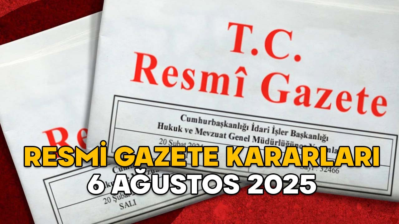 RESMİ GAZETE KARARLARI 6 AĞUSTOS 2025 || Resmi Gazete’de bugün neler var?