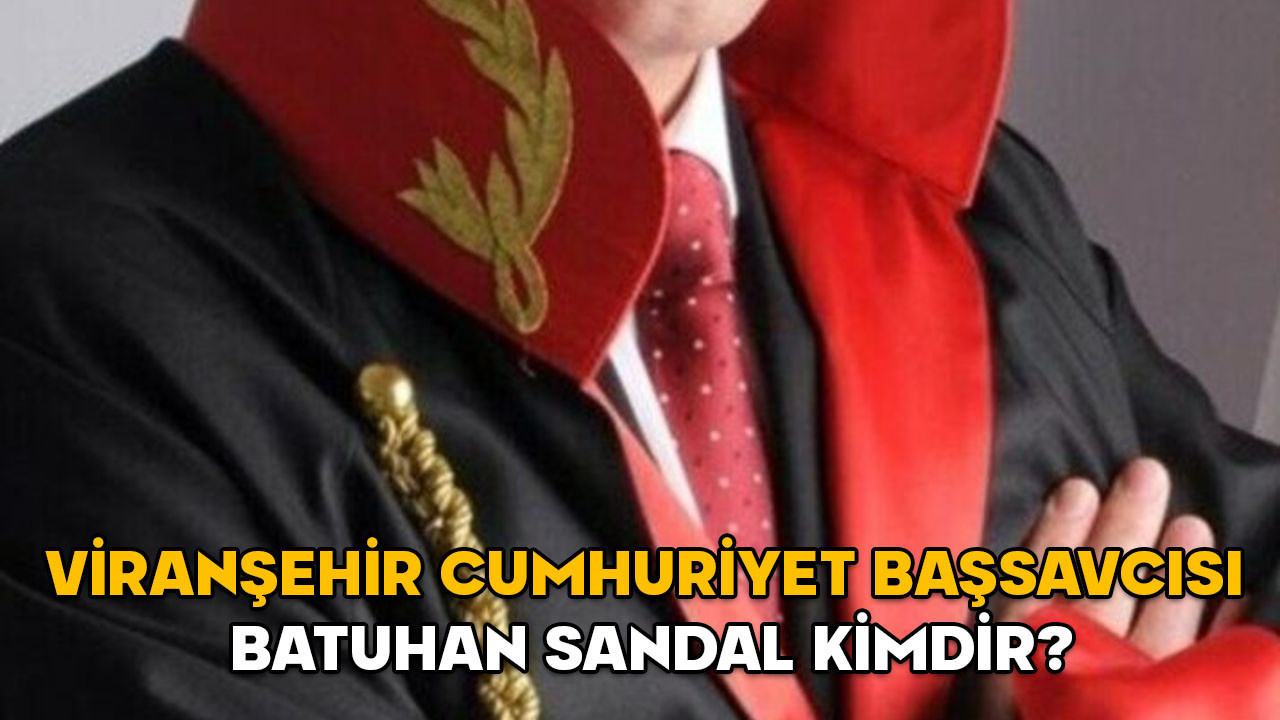 BATUHAN SANDAL KİMDİR? Viranşehir Cumhuriyet Başsavcısı Batuhan Sandal hangi görevlerde bulundu?