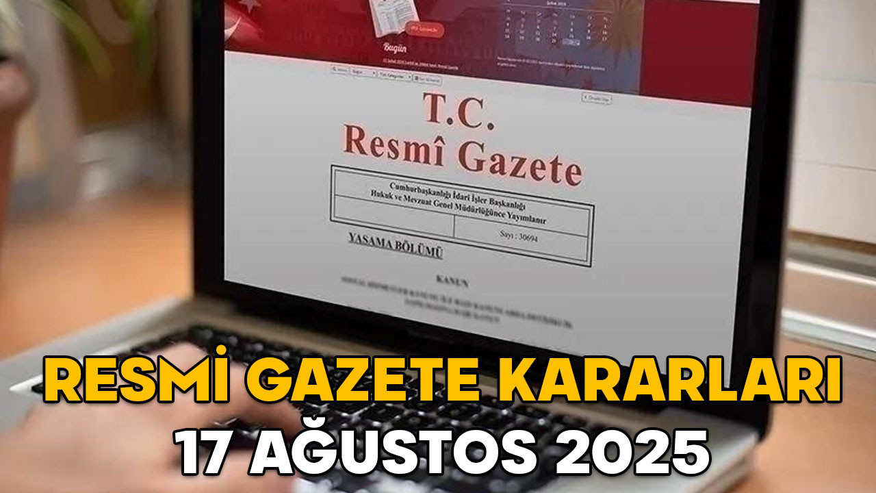 RESMİ GAZETE KARARLARI 17 AĞUSTOS 2025 || Resmi Gazete’de bugün neler var?