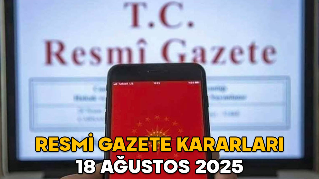 RESMİ GAZETE KARARLARI 18 AĞUSTOS 2025 || Resmi Gazete’de bugün neler var?
