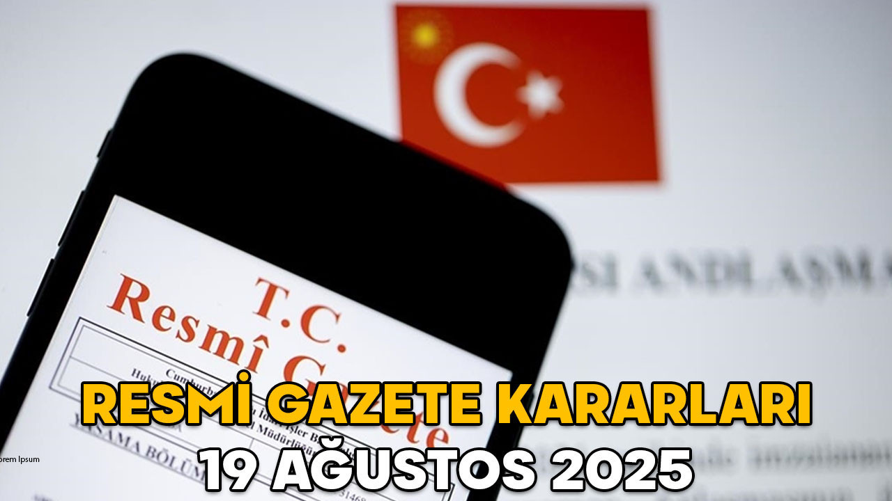 RESMİ GAZETE KARARLARI 19 AĞUSTOS 2025 || Resmi Gazete’de bugün neler var?