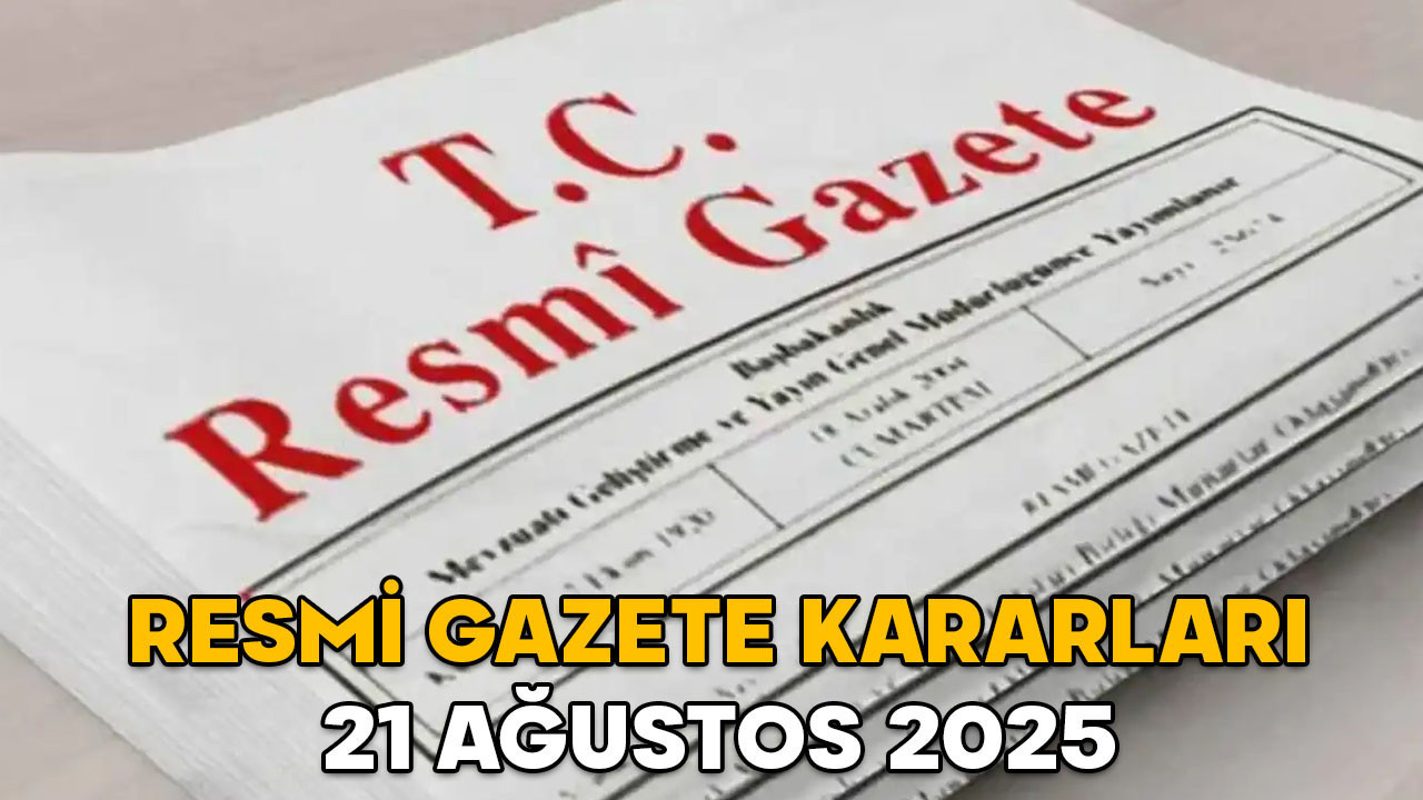 RESMİ GAZETE KARARLARI 21 AĞUSTOS 2025 || Resmi Gazete’de bugün neler var?
