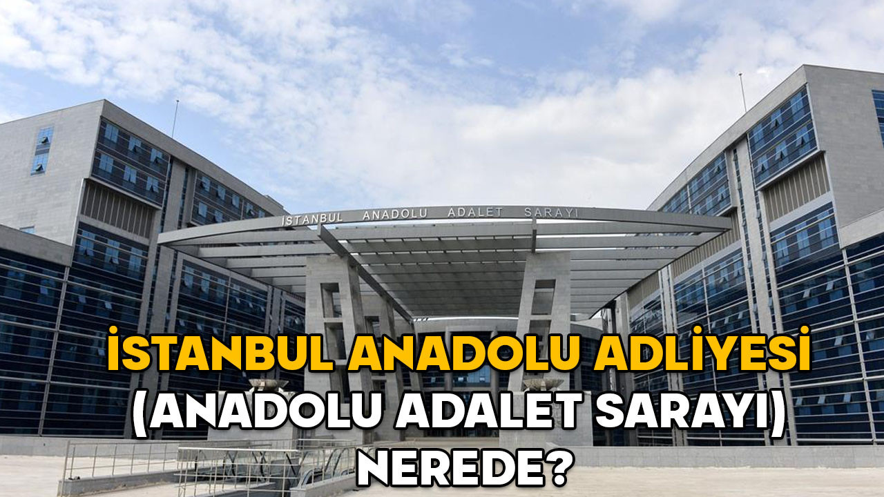 İstanbul Anadolu Adliyesi (Anadolu Adalet Sarayı) nerede? İstanbul Anadolu Adliyesi hangi ilçede, nasıl gidilir?
