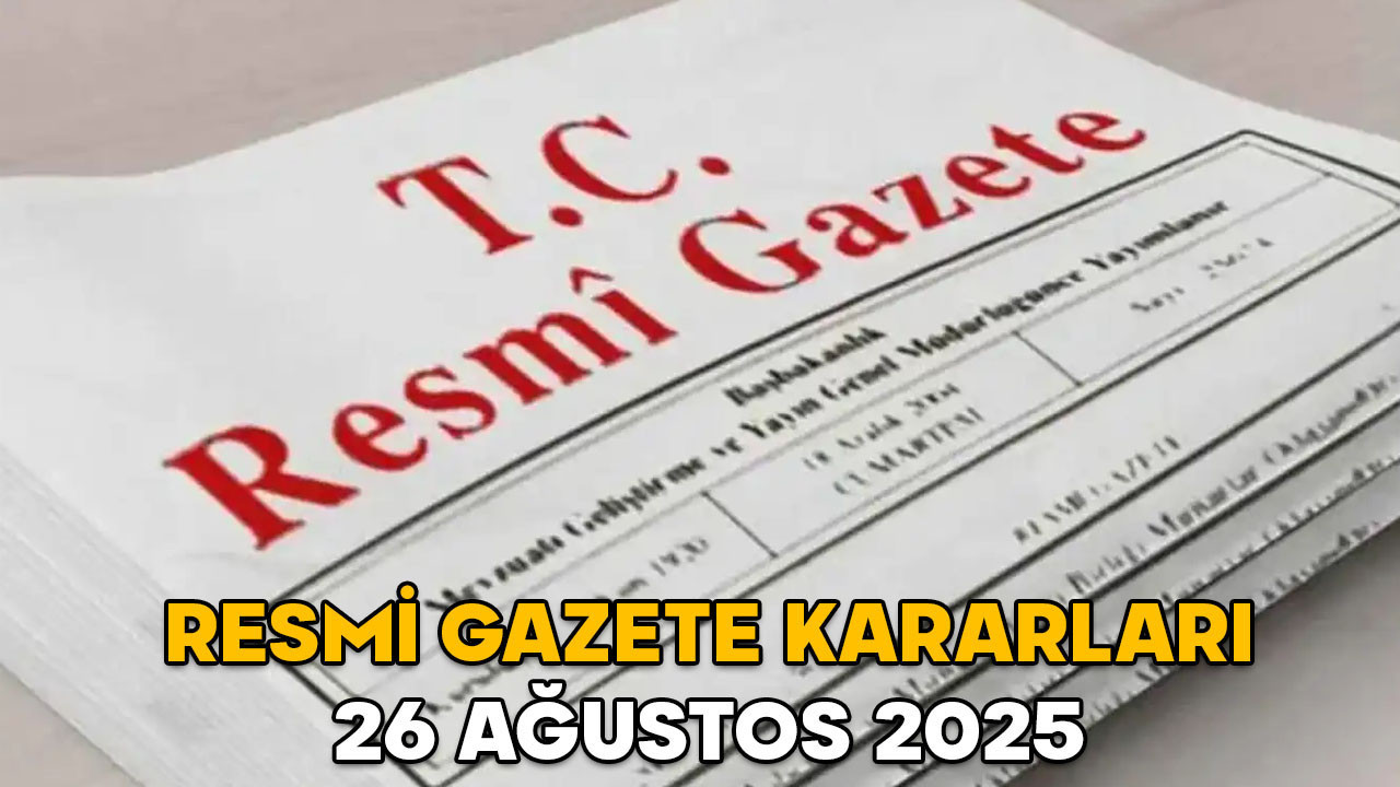 RESMİ GAZETE KARARLARI 26 AĞUSTOS 2025 || Resmi Gazete’de bugün neler var?