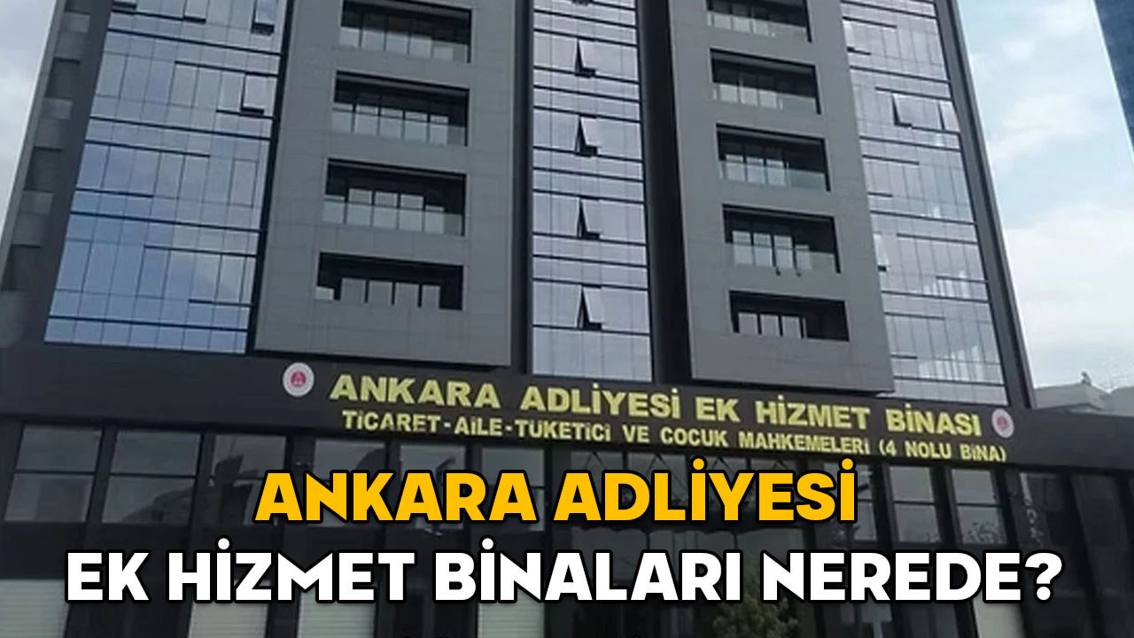 Ankara Adliyesi ek hizmet binaları nerede? Ankara Adliyesi’nde hangi mahkeme hangi ek hizmet binasında?