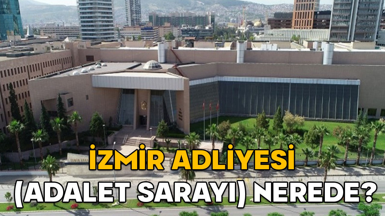 İzmir Adliyesi (Adalet Sarayı) nerede? İzmir Adliyesi hangi semtte, nasıl gidilir?