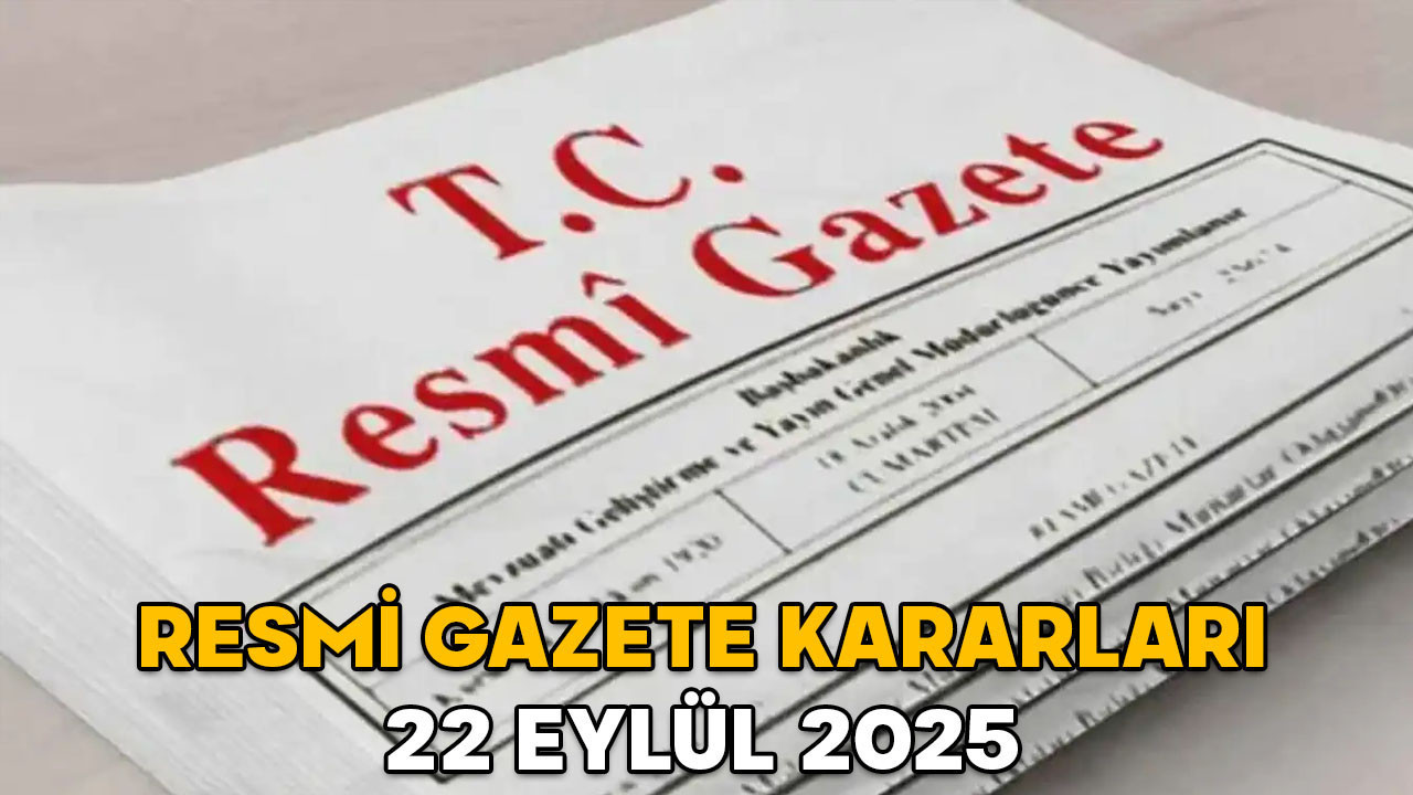 RESMİ GAZETE KARARLARI 22 EYLÜL 2025 || Resmi Gazete’de bugün neler var?