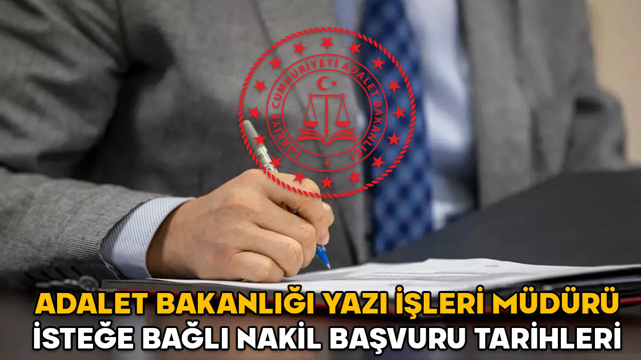 Adalet Bakanlığı yazı işleri müdürü isteğe bağlı nakil başvuru tarihleri 2025 || Yazı işleri müdürleri il içi nakil başvuru şartları neler?