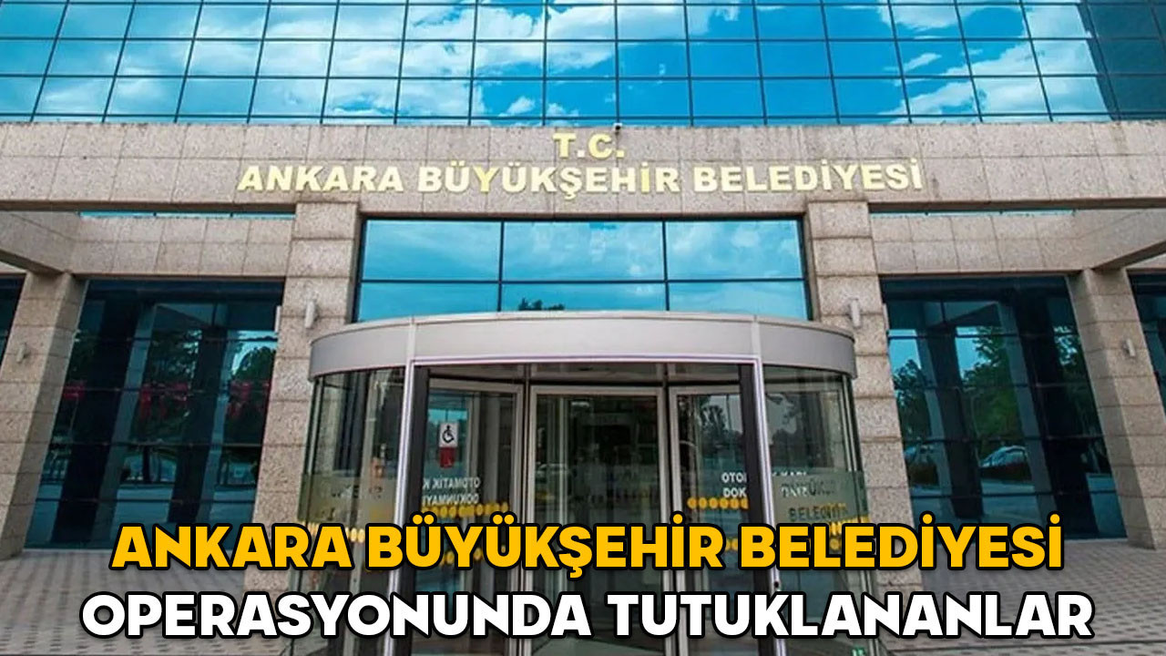 Ankara Büyükşehir Belediyesi operasyonunda tutuklananlar kimler? ABB operasyonunda 14 kişiden 5’i tutuklandı!