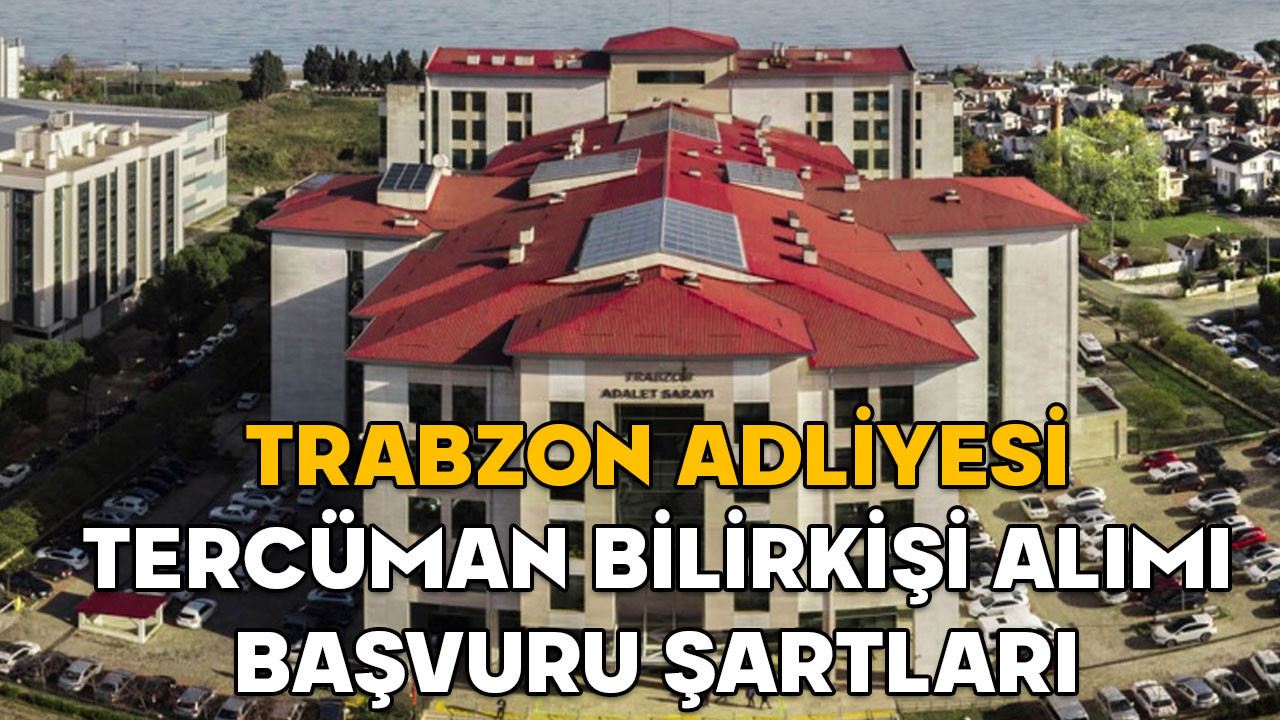 Trabzon Adliyesi tercüman bilirkişi alımı başvuru şartları 2025 || Trabzon Adliyesi tercüman bilirkişi alımı başvuru tarihleri ne zaman?