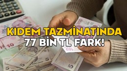 KIDEM TAZMİNATINDA 77 BİN TL FARK! Temmuzu bekleyen kazançlı çıkacak