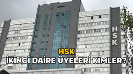 HSK İKİNCİ DAİRE ÜYELERİ KİMLER? İşte HSK İkinci Daire Başkanı ve üyeler listesi