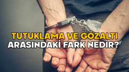 Tutuklama nedir? Gözaltı nedir? Tutuklama ile gözaltı arasındaki farklar nelerdir?