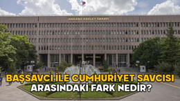 BAŞSAVCI İLE CUMHURİYET SAVCISI ARASINDAKİ FARK NEDİR? Görevleri ve yetki alanları nelerdir?