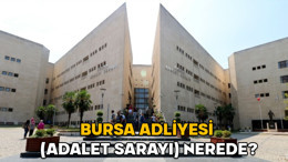 Bursa Adliyesi (Adalet Sarayı) nerede? Bursa Adliyesi hangi semtte, nasıl gidilir?