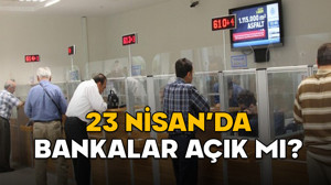 23 NİSAN BANKALAR AÇIK MI? Bankalar 23 Nisan Çarşamba günü çalışacak mı? Havale ve EFT yapılacak mı?