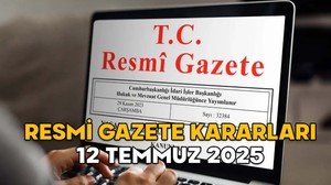 RESMİ GAZETE KARARLARI 12 TEMMUZ 2025 || Resmi Gazete’de bugün neler var?