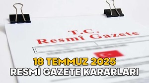 RESMİ GAZETE KARARLARI 18 TEMMUZ 2025 || Resmi Gazete’de bugün neler var?