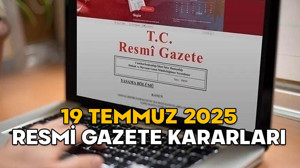RESMİ GAZETE KARARLARI 19 TEMMUZ 2025 || Resmi Gazete’de bugün neler var?