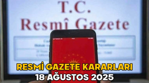 RESMİ GAZETE KARARLARI 18 AĞUSTOS 2025 || Resmi Gazete’de bugün neler var?
