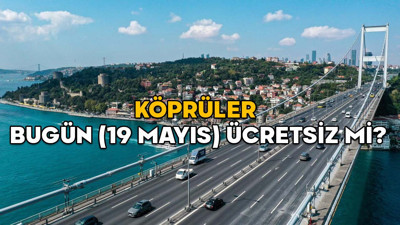 KÖPRÜLER BUGÜN (19 MAYIS) ÜCRETSİZ Mİ? FSM, 15 Temmuz, 3. Köprü 19 Mayıs Pazartesi günü bedava mı?