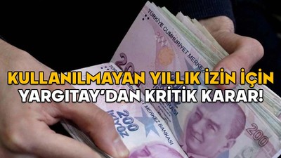 KULLANILMAYAN YILLIK İZİN İÇİN YARGITAY’DAN KRİTİK KARAR! Çalışanların tamamını ilgilendiriyor