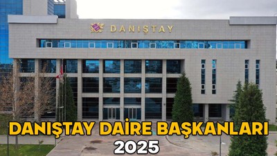 DANIŞTAY DAİRE BAŞKANLARI 2025 || Danıştay Başkanı, Başsavcı, Başkanvekili ve Danıştay Daire Başkanları kimler?