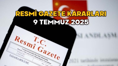RESMİ GAZETE KARARLARI 9 TEMMUZ 2025 || Resmi Gazete’de bugün neler var?