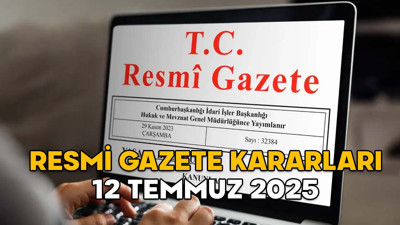 RESMİ GAZETE KARARLARI 12 TEMMUZ 2025 || Resmi Gazete’de bugün neler var?