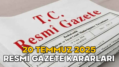 RESMİ GAZETE KARARLARI 20 TEMMUZ 2025 || Resmi Gazete’de bugün neler var?