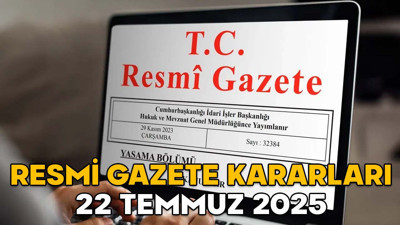 RESMİ GAZETE KARARLARI 22 TEMMUZ 2025 || Resmi Gazete’de bugün neler var?