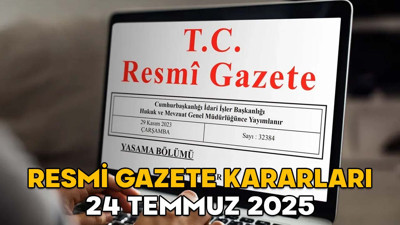 RESMİ GAZETE KARARLARI 24 TEMMUZ 2025 || Resmi Gazete’de bugün neler var?